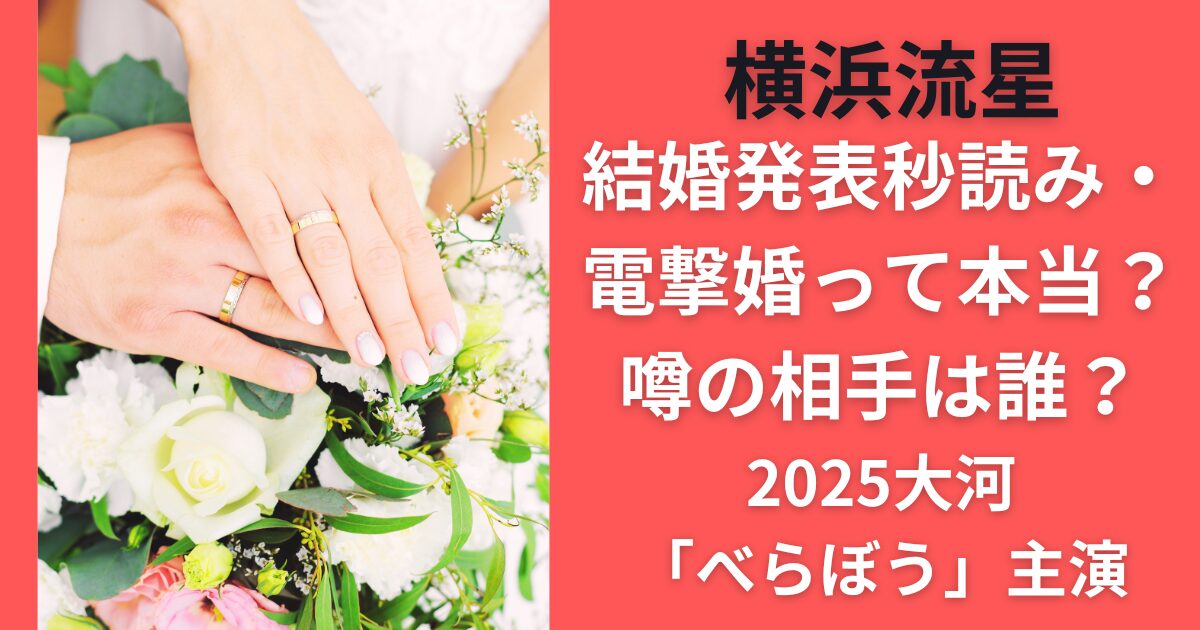 横浜流星、結婚発表秒読み・電撃婚って本当？熱愛噂の相手は誰？2025大河「べらぼう」主演