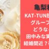 亀梨和也KAT-TUN脱退の噂、グループ名はどうなる？田中みな実と婚約・結婚間近？破局説も