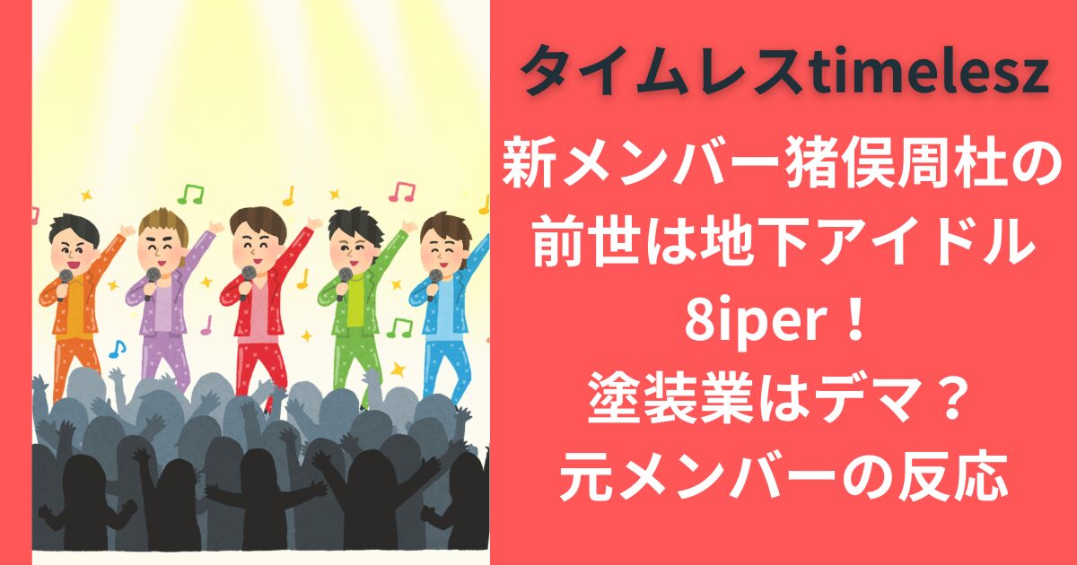 タイムレス新メンバー猪俣周杜の前世は地下アイドル8iper！塗装業はデマ？元メンバーの反応