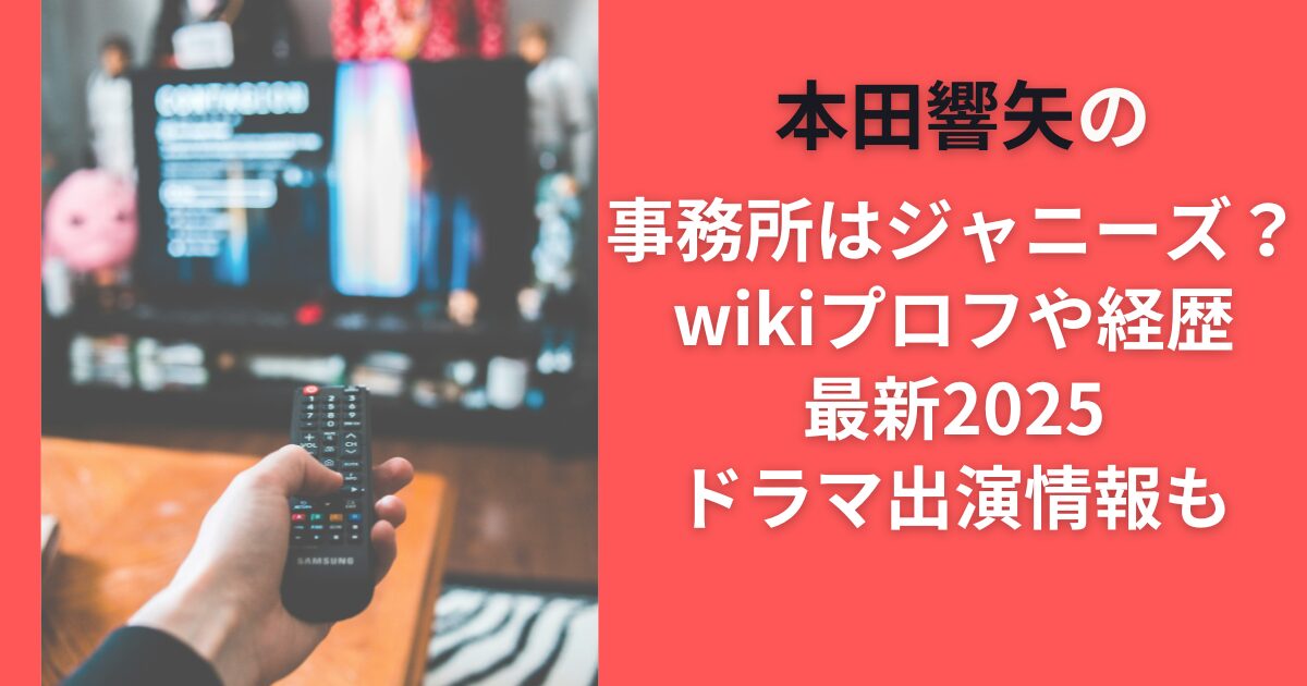 本田響矢の事務所はジャニーズ？wikiプロフや経歴｜最新2025ドラマ出演情報も