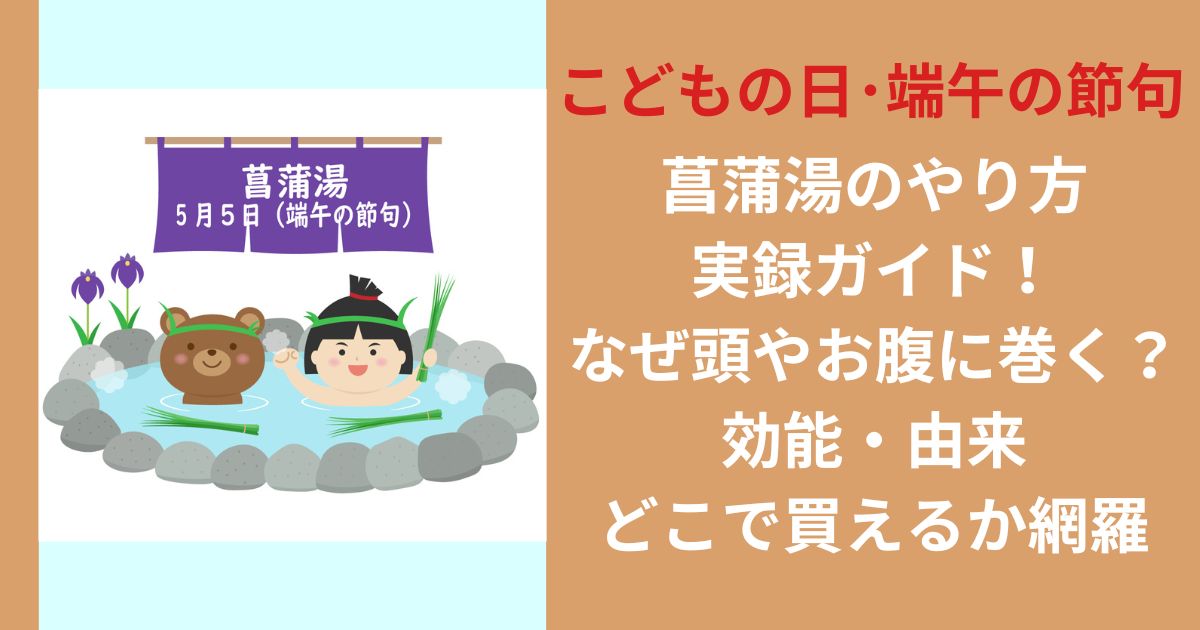 【こどもの日】菖蒲湯のやり方実録ガイド！なぜ頭やお腹に巻く？効能・由来・どこで買えるか網羅