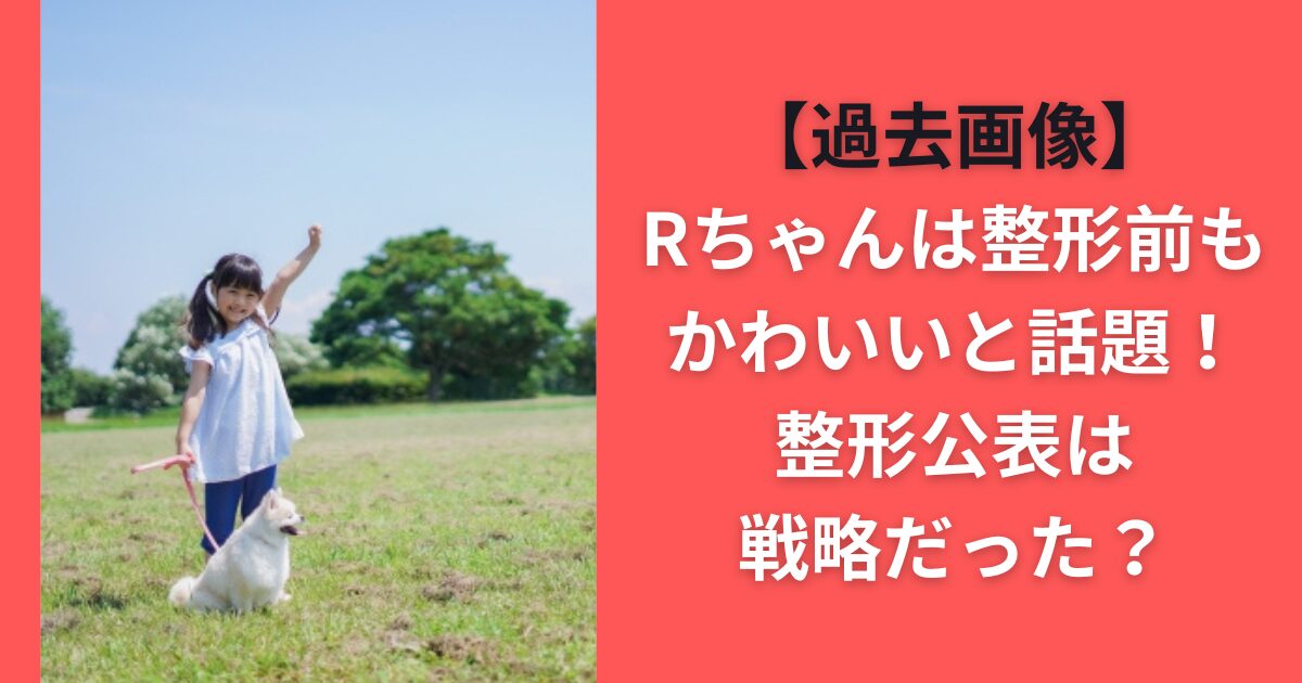 【過去画像】Rちゃんは整形前もかわいいと話題！整形公表は戦略だった？