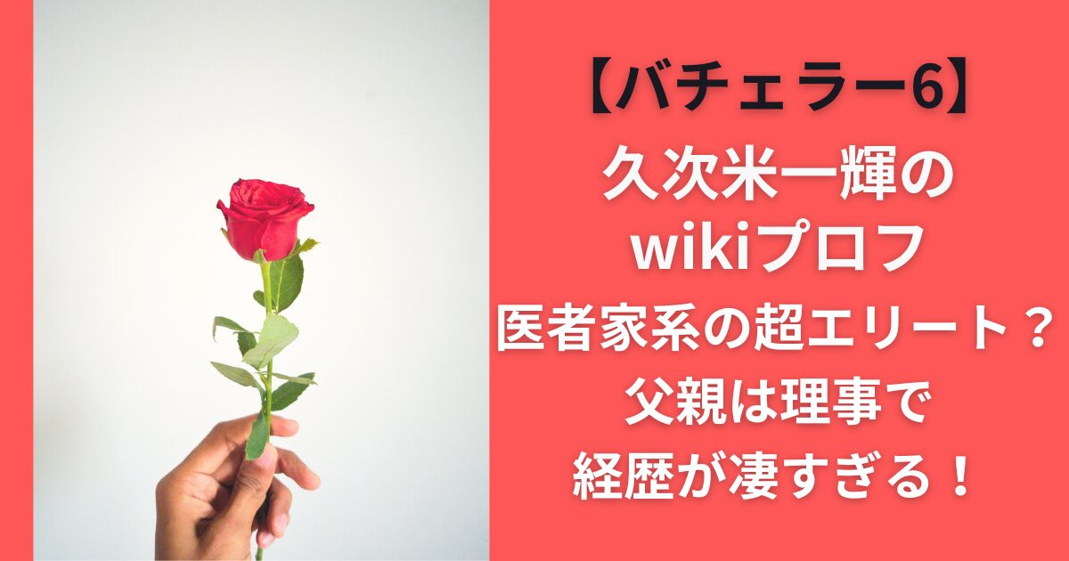 【バチェラー6】久次米一輝のwikiプロフ｜医者家系の超エリート？父親は理事で経歴が凄すぎる！