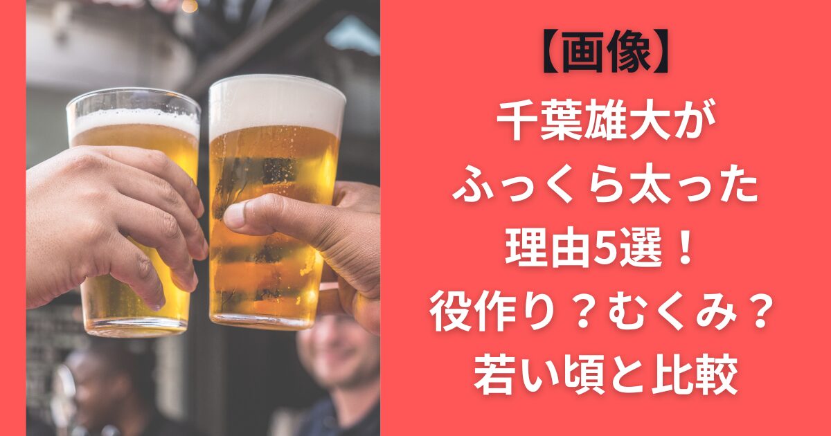 【画像】千葉雄大がふっくら太った理由5選！役作り？むくみ？若い頃と比較