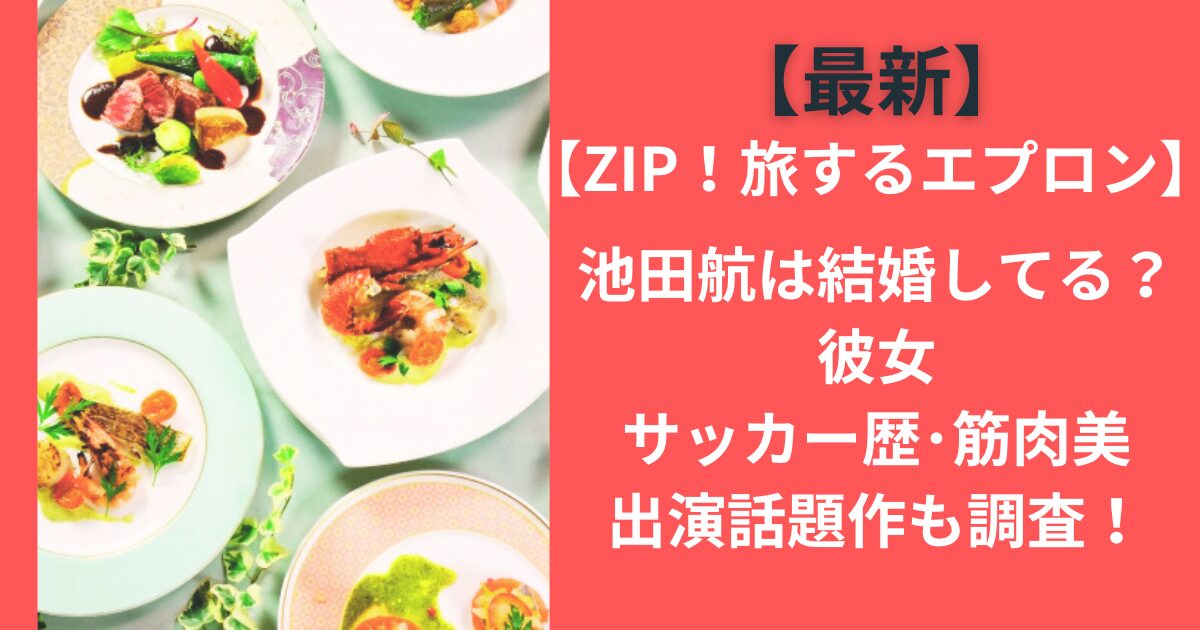 【最新】ZIP!旅するエプロン池田航は結婚してる？彼女・サッカー歴・筋肉美・出演話題作も調査！
