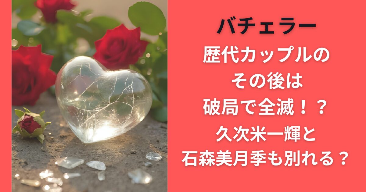 バチェラー歴代カップルのその後は破局で全滅！？久次米一輝と石森美月季も別れる？