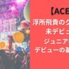 【ACEes】浮所飛貴のグループは未デビュー？ジュニア扱いとデビューの基準とは？