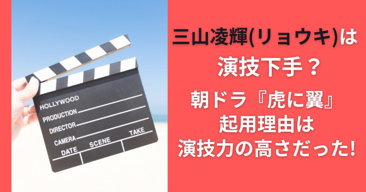 三山凌輝（リョウキ）は演技下手？朝ドラ『虎に翼』起用理由は演技力の高さだった！