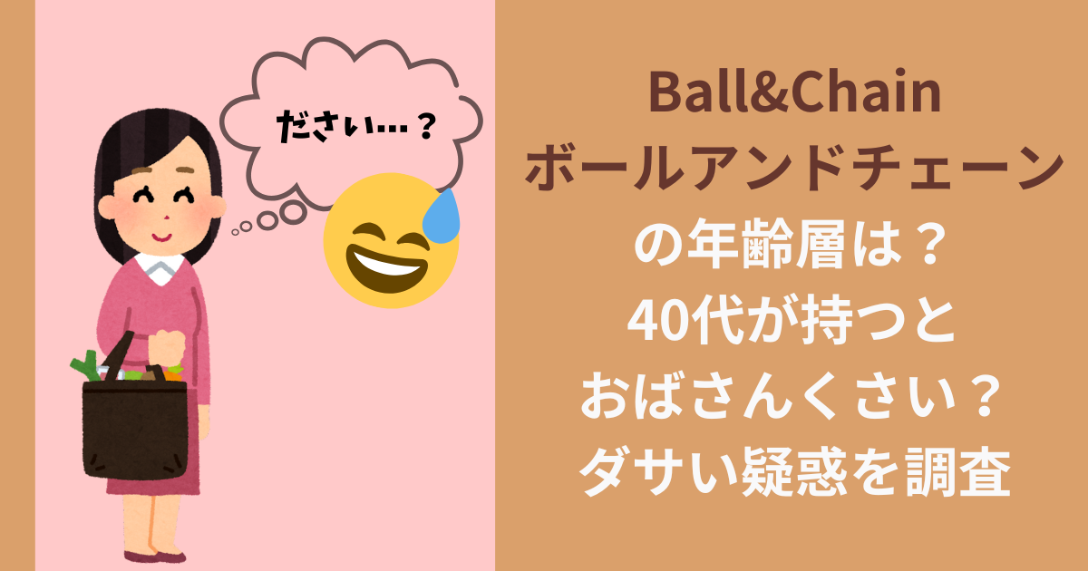 ボールアンドチェーンの年齢層は？40代が持つとおばさんくさい？ダサい疑惑を調査：Ball & Chain
