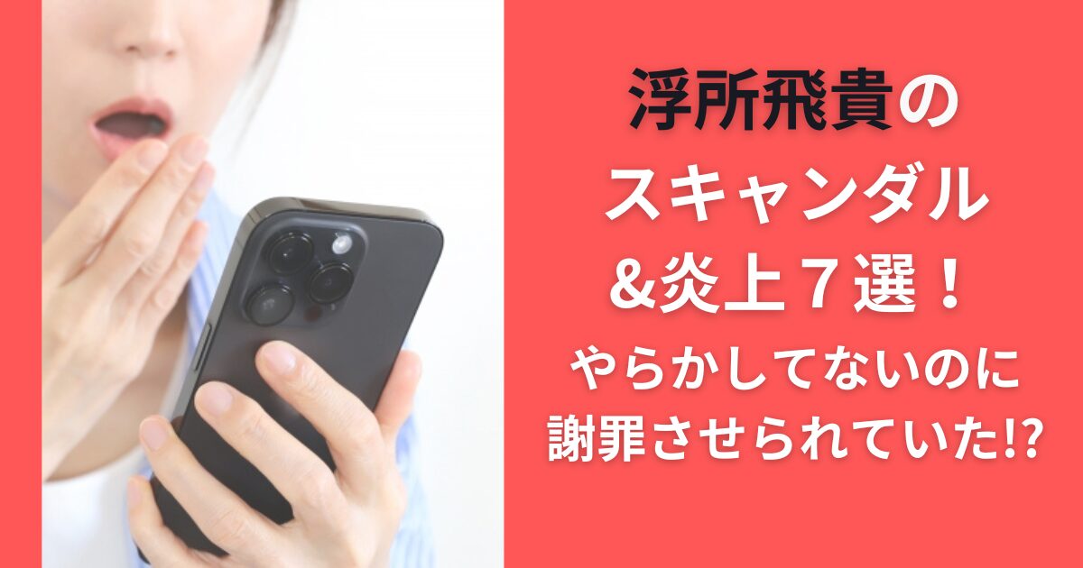 浮所飛貴のスキャンダル&炎上７選！やらかしてないのに謝罪させられていた！？