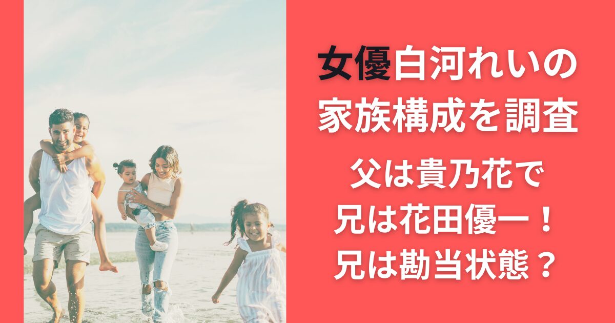 女優白河れいの家族構成を調査｜父は貴乃花で兄は花田優一！兄は勘当状態？