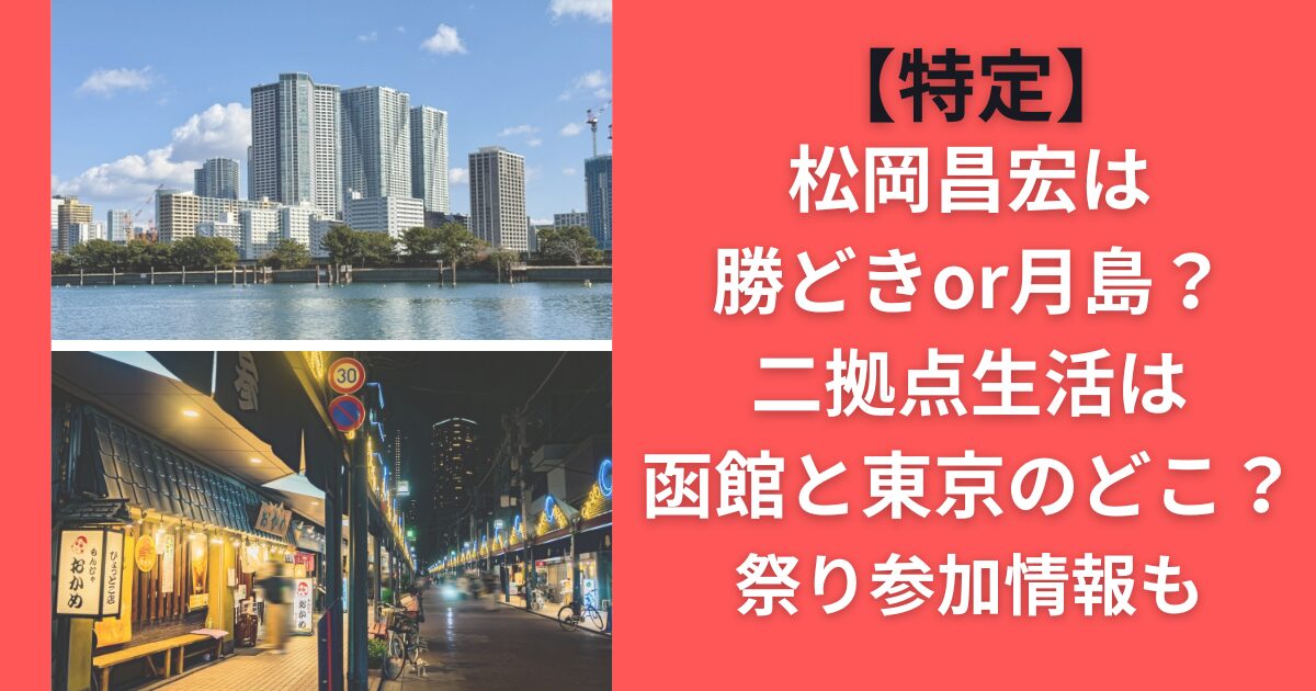 【特定】松岡昌宏は勝どきor月島？二拠点生活は函館と東京のどこ？祭り参加情報も