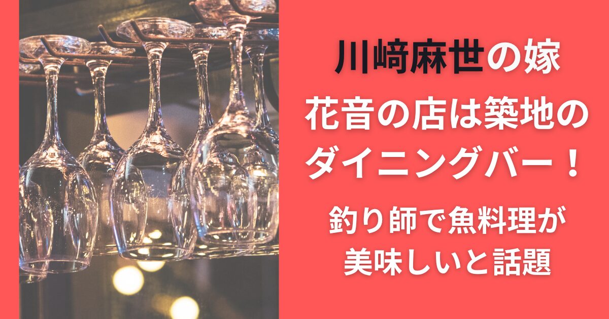 川崎麻世の嫁・花音の店は築地のダイニングバー！釣り師で魚料理が美味しいと話題