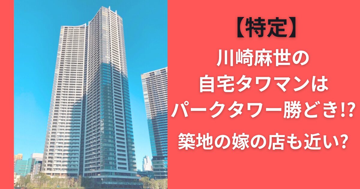【特定】川崎麻世の自宅タワマンはパークタワー勝どき！？築地の嫁の店も近い？