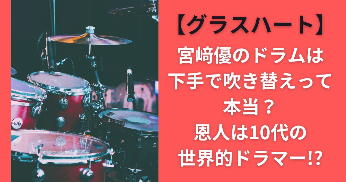 【グラスハート】宮﨑優のドラムは下手で吹き替えって本当？恩人は10代の世界的ドラマー！？