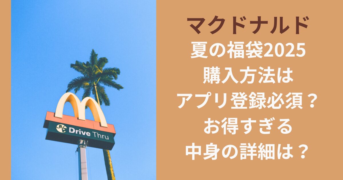マクドナルド夏の福袋2025購入方法はアプリ登録必須？お得すぎる中身の詳細は？