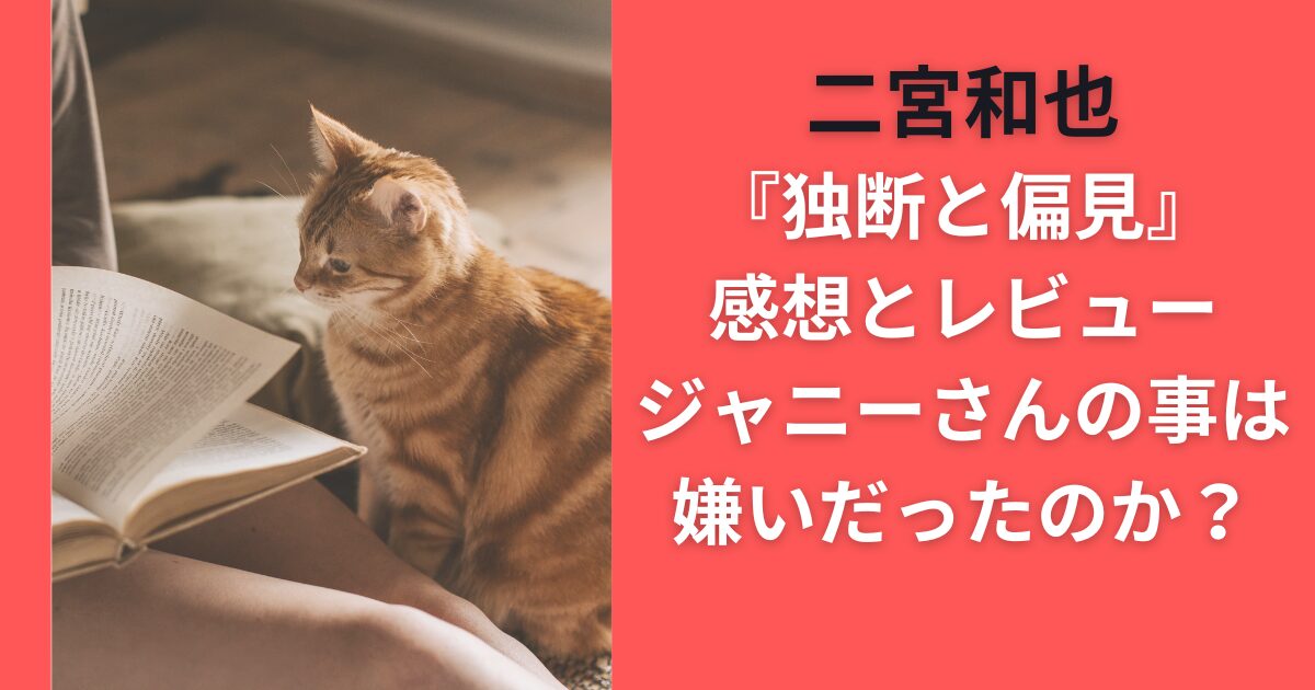 二宮和也『独断と偏見』感想とレビュー｜ジャニーさんの事は嫌いだったのか？