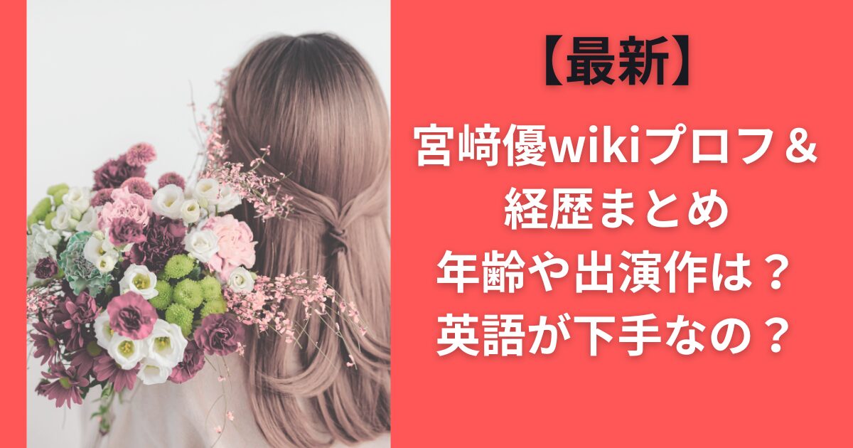 【最新】宮﨑優wikiプロフ＆経歴まとめ｜年齢や出演作は？英語が下手なの？