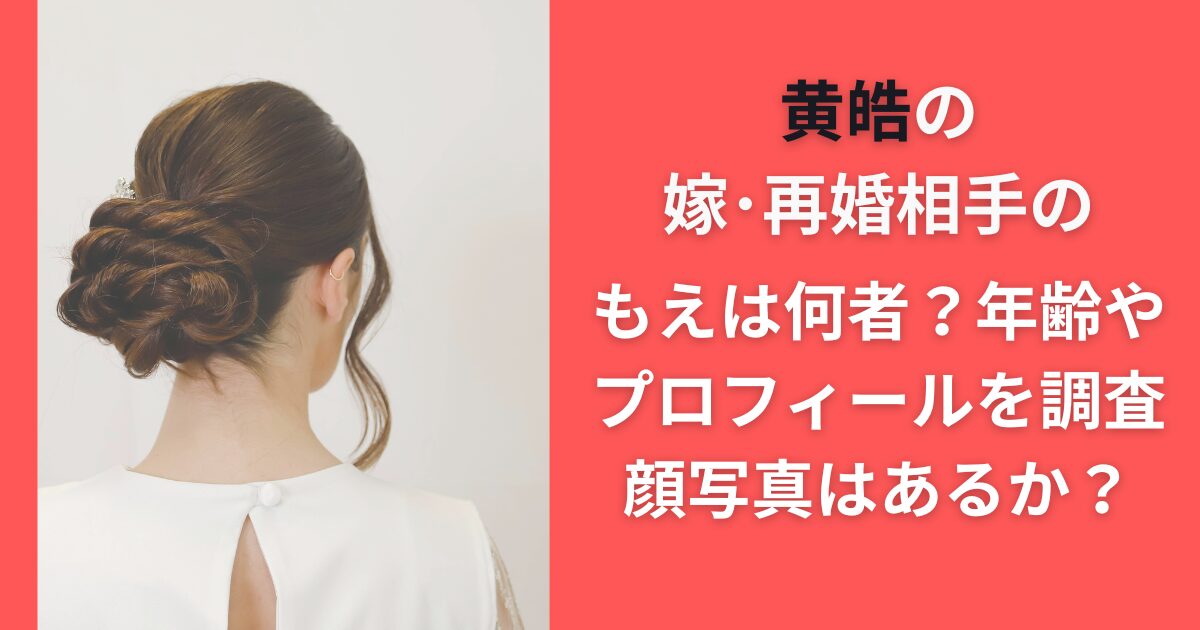 黄皓の嫁・再婚相手のもえは何者？年齢やプロフィールを調査｜顔写真はあるか？