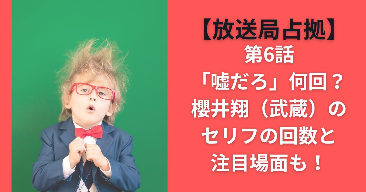 【放送局占拠】第6話「嘘だろ」何回？櫻井翔（武蔵）のセリフの回数と注目場面も！
