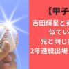 【甲子園】吉田輝星と弟・大輝は似ている？兄と同じ投手で2年連続出場！球速は？