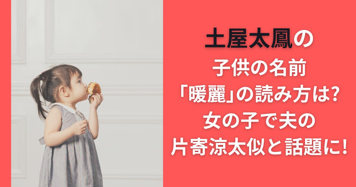 土屋太鳳の子供の名前「暖麗」の読み方は？女の子で夫の片寄涼太似と話題に！