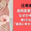辻希美の産院変更理由はなぜか考察！第5子出産は「最高に幸せなお産」に