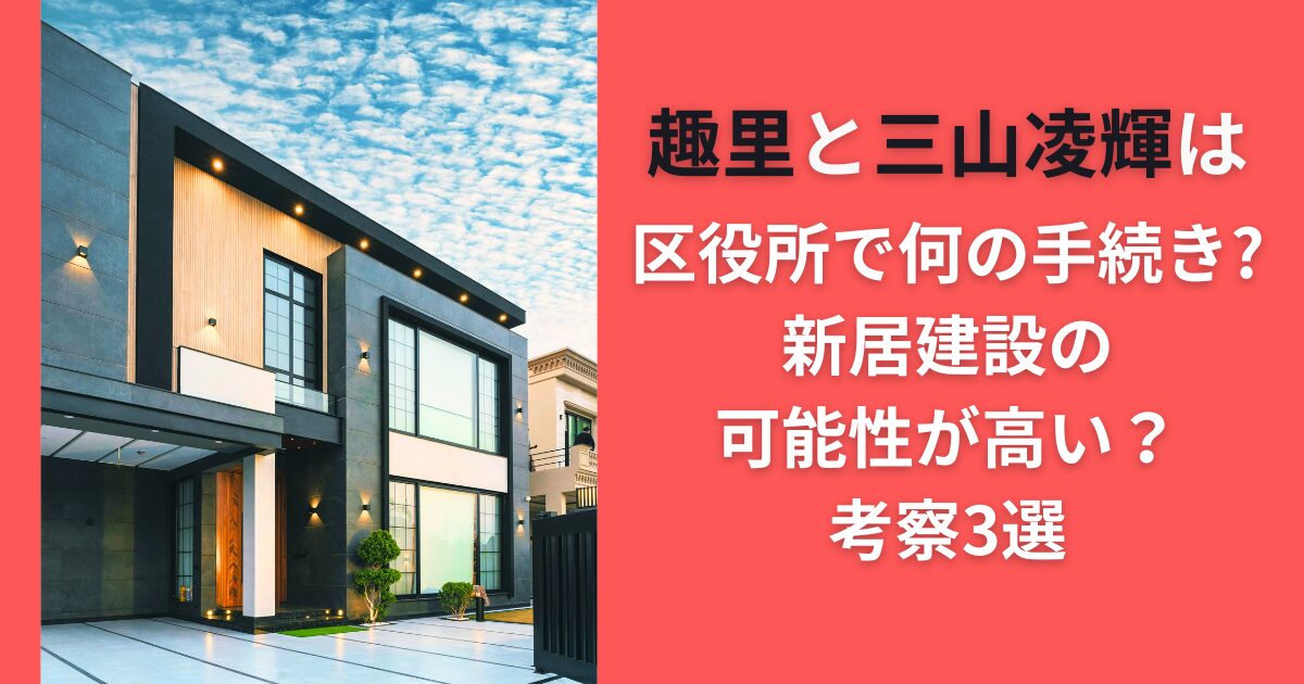 趣里と三山凌輝は区役所で何の手続き？新居建設の可能性が高い？考察3選