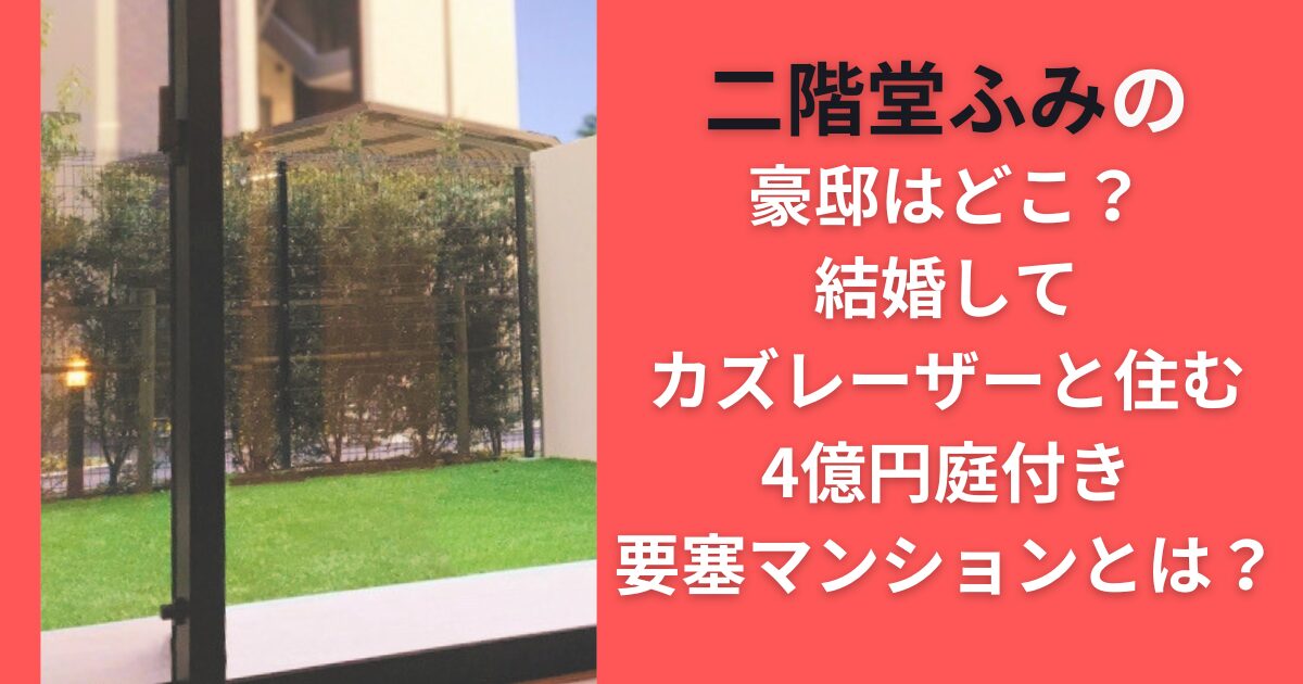 二階堂ふみの豪邸はどこ？結婚してカズレーザーと住む4億円庭付き要塞マンションとは？