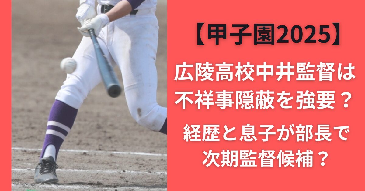 広陵高校中井監督は不祥事隠蔽を強要？経歴と息子が部長で次期監督候補？【甲子園2025】