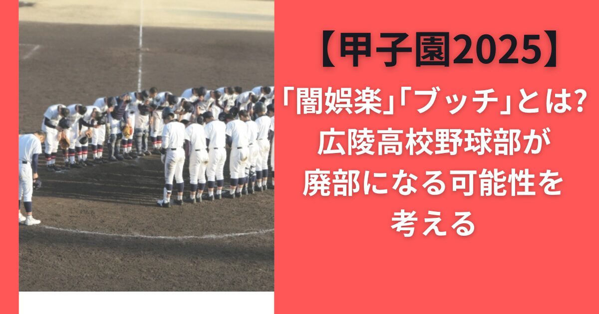 「闇娯楽」「ブッチ」とは？広陵高校野球部が廃部になる可能性を考える【甲子園2025】