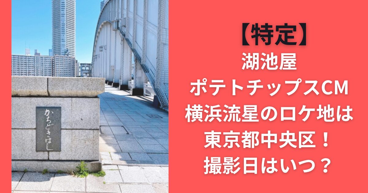 【特定】湖池屋ポテトチップスCM横浜流星のロケ地は東京都中央区！撮影日はいつ？