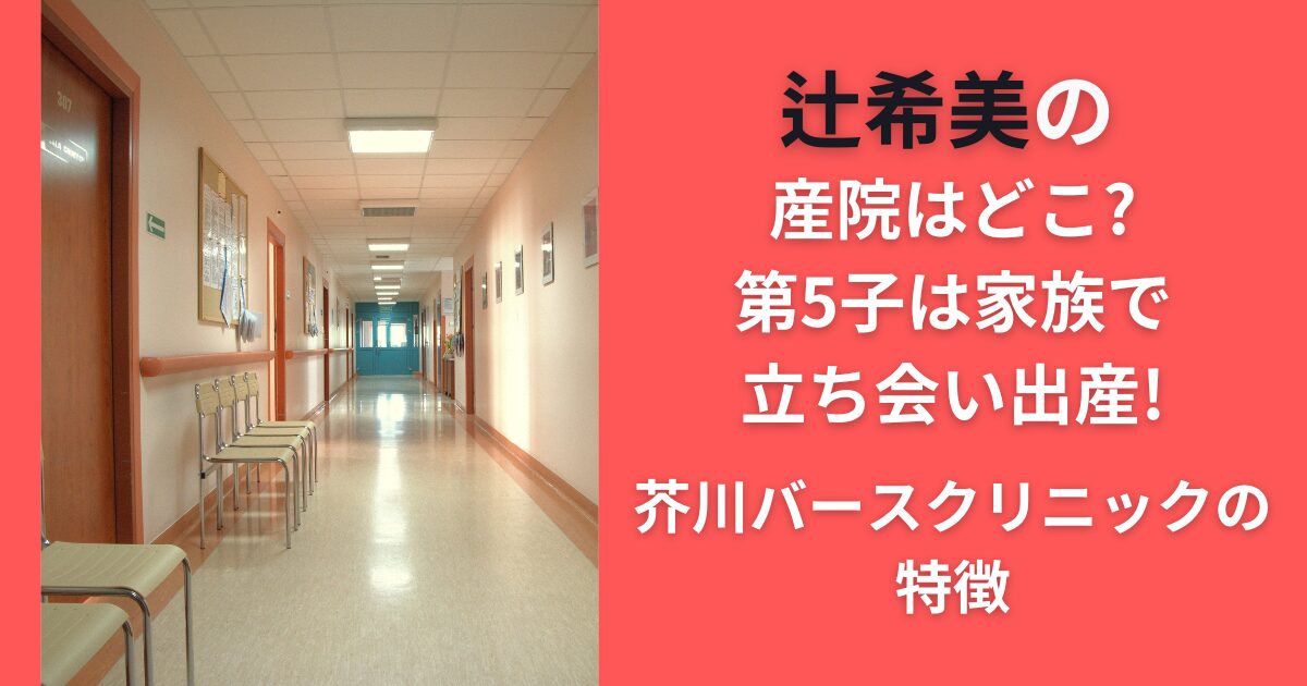 辻希美の産院はどこ？第5子は家族で立ち会い出産！芥川バースクリニックの特徴