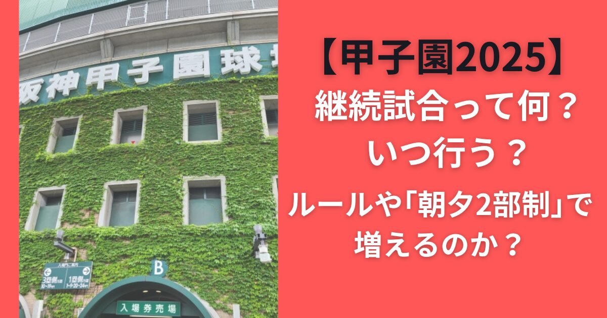【甲子園2025】継続試合って何？いつ行う？ルールや「朝夕2部制」で増えるのか？