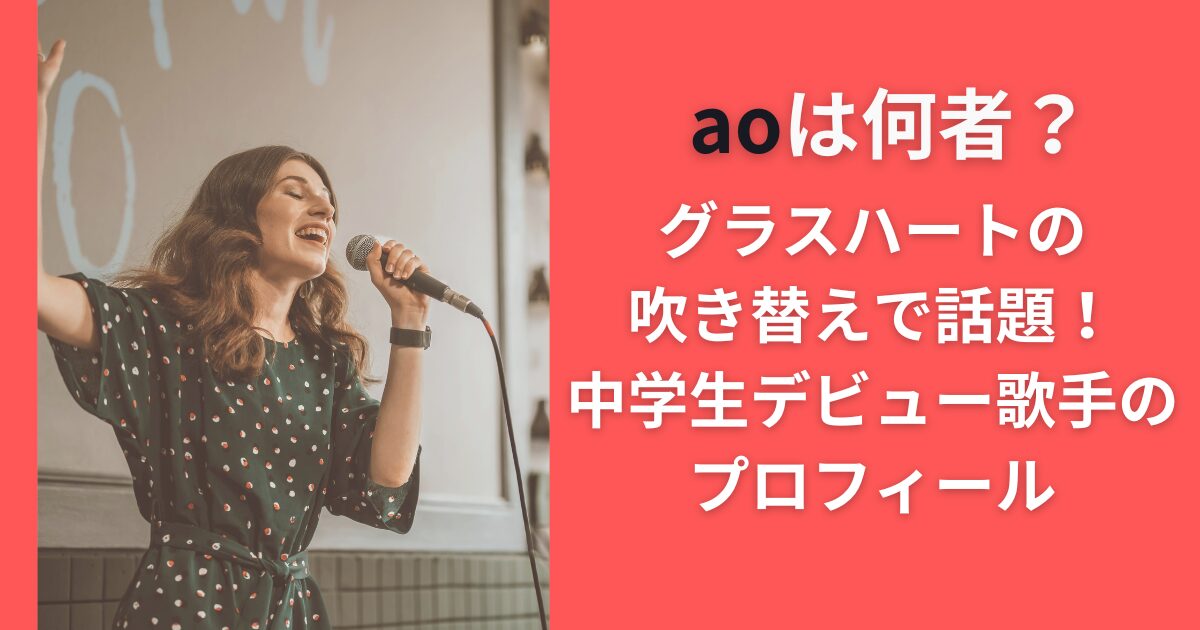 aoは何者？グラスハートの吹き替えで話題！中学生デビュー歌手のプロフィール