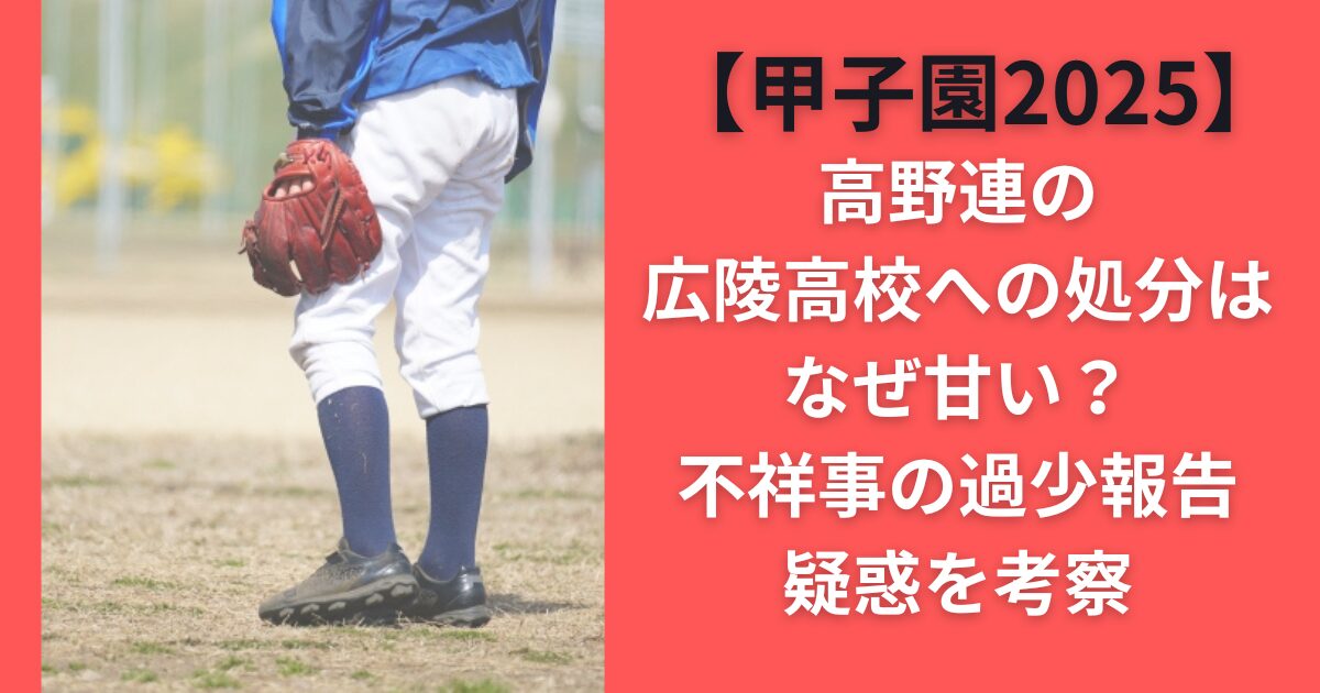 高野連の広陵高校への処分はなぜ甘い？不祥事の過少報告疑惑を考察【甲子園2025】
