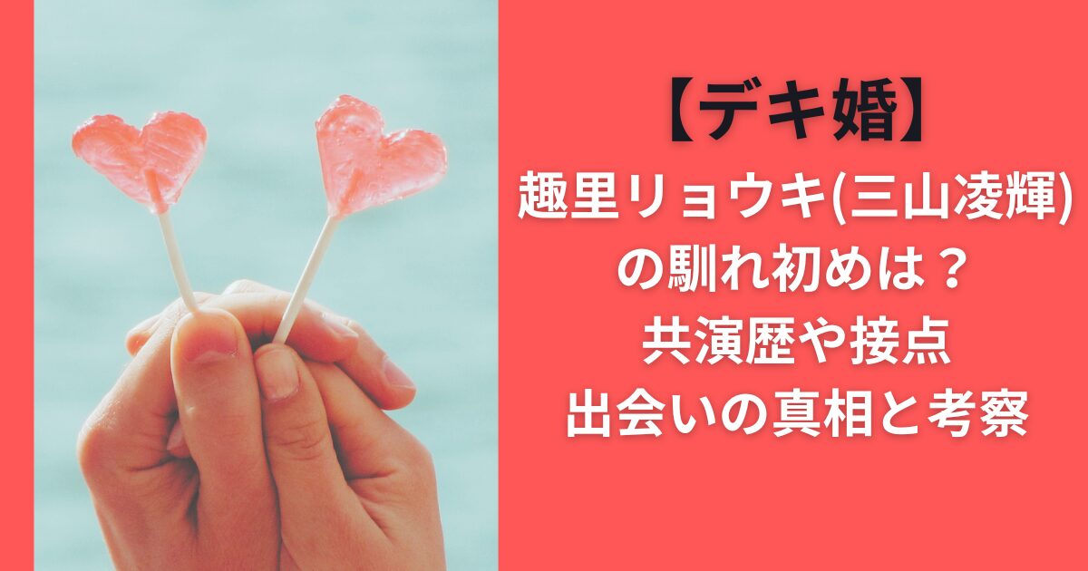 【デキ婚】趣里リョウキ（三山凌輝）の馴れ初めは？共演歴や接点出会いの真相と考察