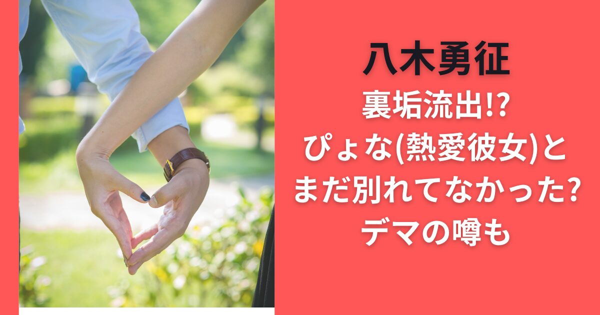 八木勇征裏垢流出！？ぴょな（熱愛彼女）とまだ別れてなかった？デマの噂も