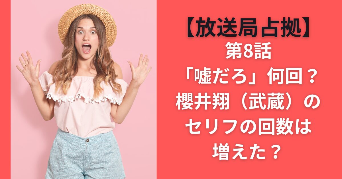【放送局占拠】第8話「嘘だろ」何回？櫻井翔（武蔵）のセリフの回数は増えた？