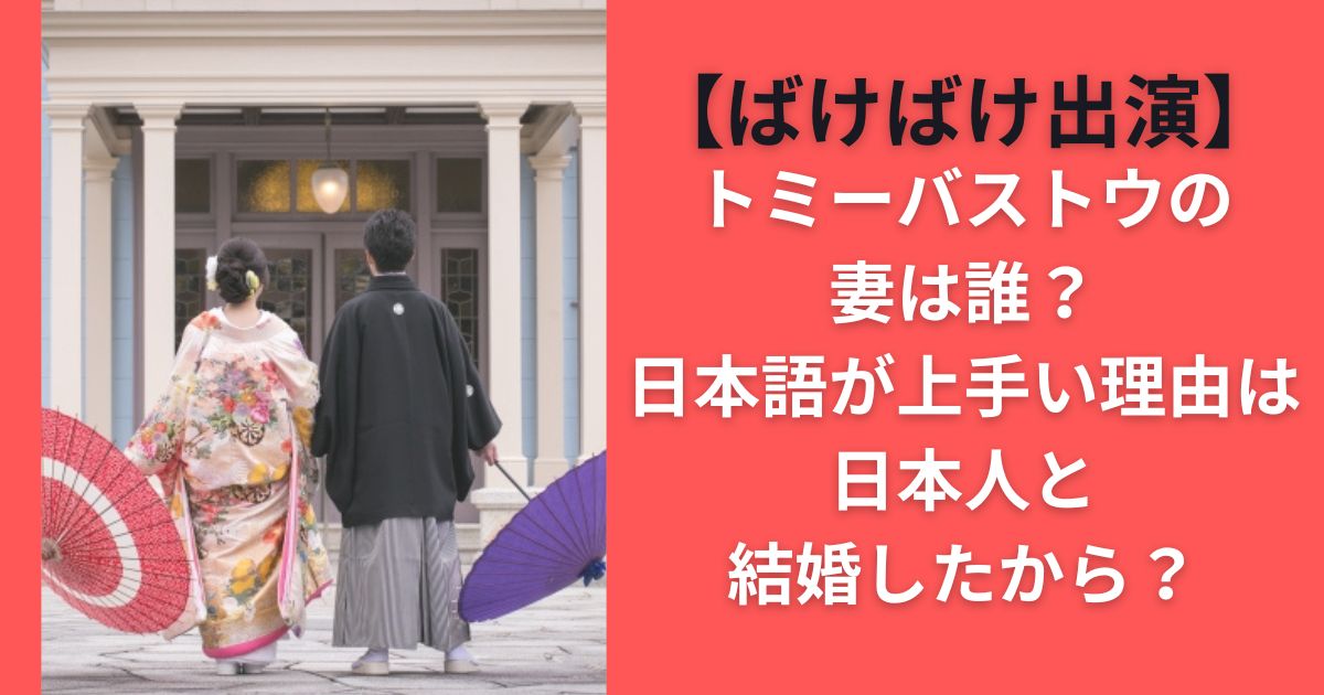 トミーバストウの妻は誰？日本語が上手い理由は日本人と結婚したから？【ばけばけ出演】