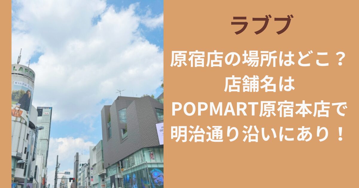 ラブブ原宿店の場所はどこ？店舗名は『POP MART 原宿本店』で明治通り沿いにあり！