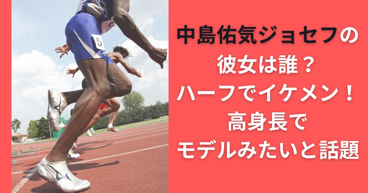 中島佑気ジョセフの彼女は誰？ハーフでイケメン！高身長でモデルみたいと話題