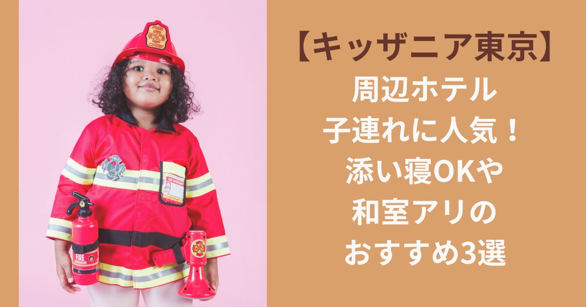 【キッザニア東京】周辺ホテル｜子連れに人気！添い寝OKや和室アリのおすすめ3選