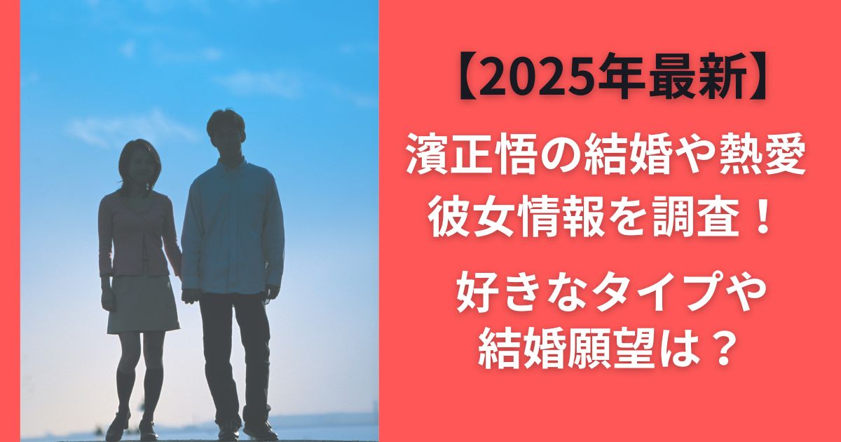 【2025年最新】濱正悟の結婚や熱愛彼女情報を調査！好きなタイプや結婚願望は？