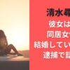 清水尋也の彼女は誰？同居女性と結婚していたのか？逮捕で話題に