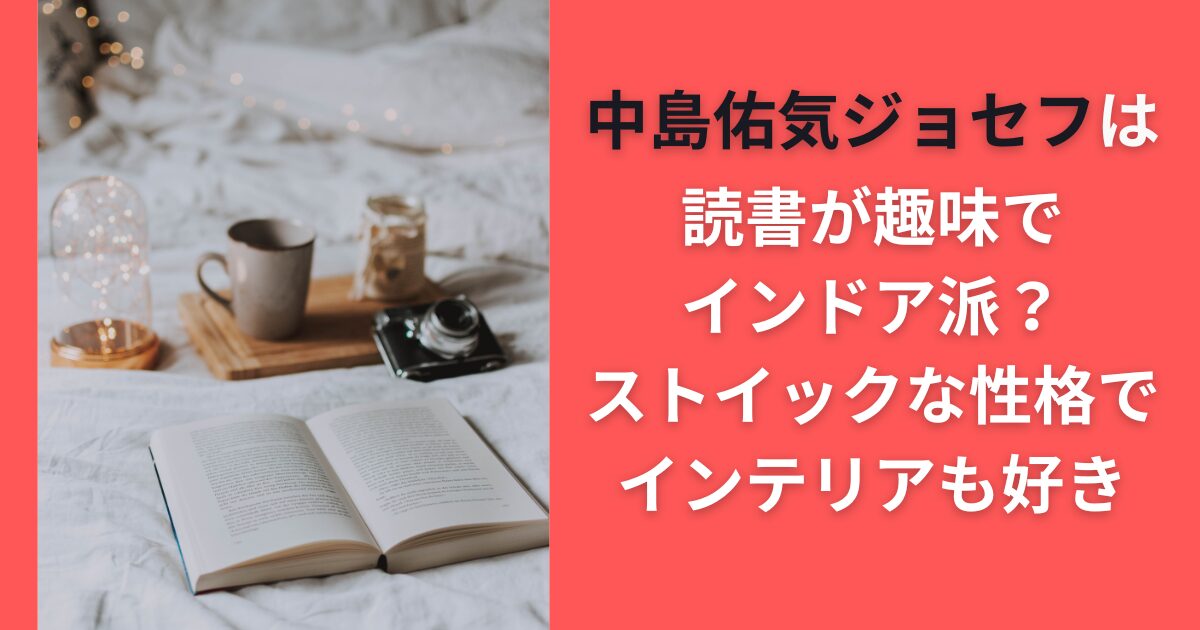 中島佑気ジョセフは読書が趣味でインドア派？ストイックな性格でインテリアも好き