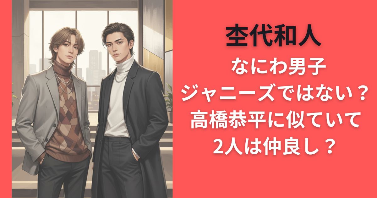 杢代和人 なにわ男子ジャニーズではない？高橋恭平に似ていて2人は仲良し？