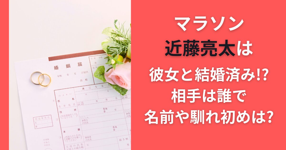 マラソン近藤亮太は彼女と結婚済み！？相手は誰で名前や馴れ初めは？