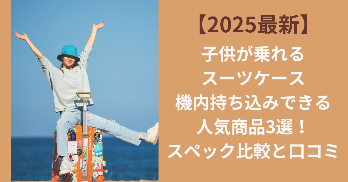 子供が乗れるスーツケース機内持ち込みできる人気商品3選！スペック比較と口コミ【2025最新】