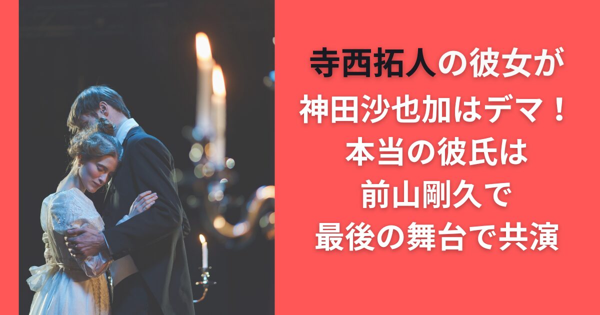 寺西拓人の彼女が神田沙也加はデマ！本当の彼氏は前山剛久で最後の舞台で共演